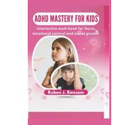 ADHD Mastery For Kids: The Interactive Work Book For Focus, Emotional Control, & Social Growth.