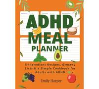 ADHD Meal Planner: 5-Ingredient Recipes, Grocery Lists & a Simple Cookbook for Adults with ADHD