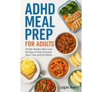 ADHD MEAL PREP FOR ADULTS: Simple Weekly Plans and Recipes to Stay Focused, Save Time and Eat Better