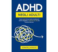 ADHD NEGLI ADULTI: come capire la tua mente, smetterla di sentirti sbagliato e costruire una vita che funziona davvero