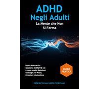 ADHD negli Adulti: La Mente che Non Si Ferma - ADHD nella Donna Adulta e nell'Uomo Adulto: Guida Pratica alla Gestione dell'ADHD nel Lavoro e nelle Relazioni: Strategie per Ansia, Emozioni e Autostima