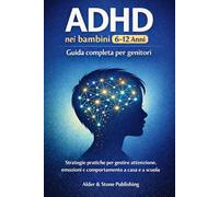 ADHD NEI BAMBINI (6-12 ANNI): GUIDA COMPLETA PER GENITORI: Strategie pratiche per gestire attenzione, emozioni e comportamento a casa e a scuola!