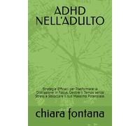ADHD NELL'ADULTO: Strategie Efficaci per Trasformare la Distrazione in Focus, Gestire il Tempo senza Stress e Sbloccare il tuo Massimo Potenziale.