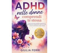ADHD nelle donne: comprendi te stessa: Perché ti senti sempre sopraffatta, disorganizzata e in ritardo nella vita. La guida pratica per capire il tuo ... concentrazione, energia e direzione.