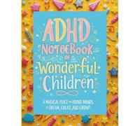 ADHD Notebook of Wonderful Children: A Magical Place for Young Minds to Dream, Create, and Grow!