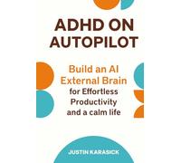 ADHD on Autopilot: Build an AI External Brain for Effortless Productivity and a calm Life