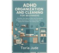 ADHD ORGANIZATION AND CLEANING FOR BEGINNERS: Declutter Your Space & Mind with Time-Saving Routines, Distraction-Proof Home Hacks, and Stress-Free Systems for Lasting Calm