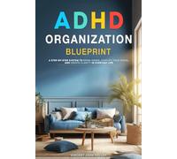 ADHD Organization Blueprint: A Step-by-Step System to Bring Order, Simplify Your Space, and Create Clarity in Everyday Life