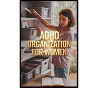 ADHD Organization for Women: A Practical Guide to Beating Overwhelm, Clearing Clutter, and Finally Staying On Track