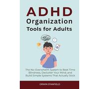 ADHD Organization Tools for Adults: The No-Overwhelm System to Beat Time Blindness, Declutter Your Mind, and Build Simple Systems That Actually Stick (The ADHD Guide Series)
