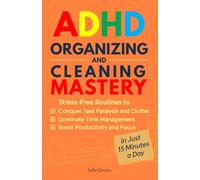 ADHD Organizing and Cleaning Mastery: Stress-Free Routines to Conquer Task Paralysis and Clutter, Dominate Time Management, and Boost Productivity and Focus in Just 15 Minutes a Day