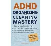 ADHD Organizing and Cleaning Mastery: Stress-Free Routines to Conquer Task Paralysis and Clutter, Dominate Time Management, and Boost Productivity and Focus in Just 15 Minutes a Day