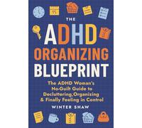 ADHD Organizing Blueprint: The ADHD Woman’s No-Guilt Guide to Decluttering, Organizing & Finally Feeling in Control (ADHD Women Thrive)