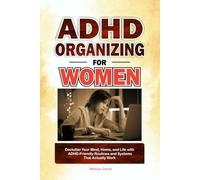 ADHD Organizing for Women: Declutter Your Mind, Home, and Life with ADHD-Friendly Routines and Systems That Actually Work