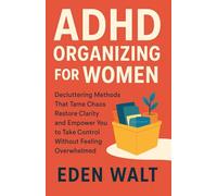 ADHD Organizing For Women: Decluttering Methods That Tame Chaos Restore Clarity and Empower You to Take Control Without Feeling Overwhelmed