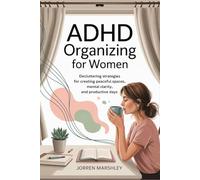 ADHD Organizing for Women: Decluttering Strategies for Creating Peaceful Spaces, Mental Clarity, and Productive Days