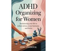 ADHD Organizing for Women: Decluttering your life to reduce stress, create Harmony, and Thrive