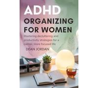 ADHD Organizing for Women: Mastering Decluttering and Productivity Strategies for a Calmer, More Focused Life