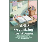 ADHD Organizing for Women: Simple Decluttering Strategies to Manage Time, Boost Focus, and Create Calm Spaces with Guided Activities