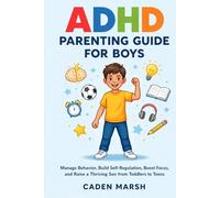 ADHD Parenting Guide for Boys: Manage Behavior, Build Self-Regulation, Boost Focus, and Raise a Thriving Son from Toddlers to Teens
