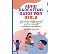ADHD PARENTING GUIDE FOR GIRLS: UNDERSTANDING ADHD BEHAVIOR AND EASY-TO-IMPLEMENT STRATEGIES FOR SUCCESSFUL PARENTING (TODDLERHOOD TO ADOLESCENCE)