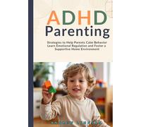 ADHD Parenting: Strategies to Help Parents Calm Behavior Learn Emotional Regulation and Foster a Supportive Home Environment