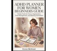 ADHD Planner for Women Beginners Guide: Simple Tools for Focus, Organization, Time Management, and Beating Overwhelm