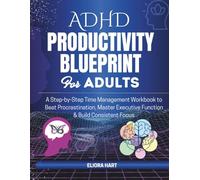 ADHD PRODUCTIVITY BLUEPRINT FOR ADULTS: A Step-by-Step Time Management Workbook to Beat Procrastination, Master Executive Function & Build Consistent Focus