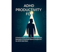 ADHD PRODUCTIVITY FOR ADULTS: A Practical Guide to Focus, Time Management, Motivation & Emotional Balance Designed for the ADHD Adult Brain