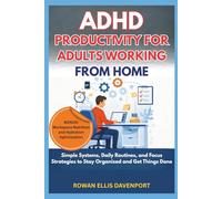 ADHD Productivity for Adults Working from Home: Simple Systems, Daily Routines, and Focus Strategies to Stay Organized and Get Things Done