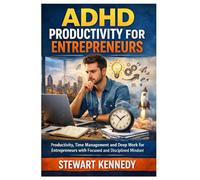 ADHD Productivity for Entrepreneurs: Productivity, Time Management and Deep Work for Entrepreneurs with Focused and Disciplined Mindset (Everyday Transformation Series)