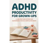ADHD Productivity for Grown-Ups: A Low-Friction System for Focus, Task Capture, Routines, and Recovery After Derailment