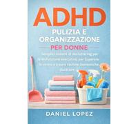 ADHD PULIZIA E ORGANIZZAZIONE PER DONNE: Semplici sistemi di decluttering per la disfunzione esecutiva, per superare lo stress e creare routine domestiche durature