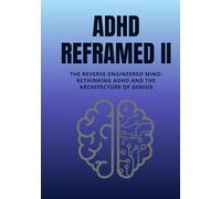 ADHD Reframed II: The Reverse-Engineered Mind: Rethinking ADHD and the Architecture of Genius (Reality Reframed)