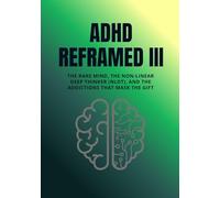 ADHD Reframed III: The Rare Mind, the Non-Linear Deep Thinker (NLDT), and the Addictions That Mask the Gift (Reality Reframed)