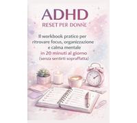 ADHD Reset per Donne: Il workbook pratico per ritrovare focus, organizzazione e calma mentale in 20 minuti al giorno (senza sentirti sopraffatta)