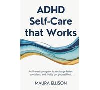 ADHD Self-Care that Works: An 8-Week Program to Recharge Faster, Stress Less, and Finally Put Yourself First