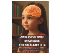 ADHD SUPERPOWER STRATEGIES FOR GIRLS AGES 5 TO 9: A Complete Guide with Focus Tips, Emotional Support, and Positive Habits to help Girls Thrive