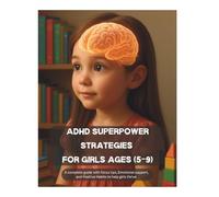 ADHD SUPERPOWER STRATEGIES FOR GIRLS AGES (5 TO 9): A Complete Guide with Focus Tips, Emotional support, and Positive Habits to help Girls Thrive