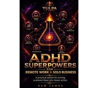 ADHD Superpowers for Remote Work & Solo Business: A Practical Guide to Focus, Systems, Self-Management, AI Tools, Digital Products, Sales and Sustainable Solo Work