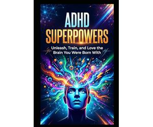 ADHD Superpowers: Understanding Your ADHD Brain and Building a Life That Actually Works