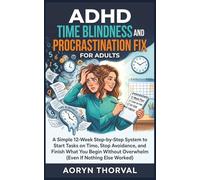 ADHD Time Blindness and Procrastination Fix for Adults: A Simple 12-Week Step-by-Step System to Start Tasks on Time, Stop Avoidance, and Finish What ... Overwhelm (Life Lessons with Aoryn Thorval)