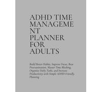 ADHD Time Management Planner for Adults: Build Better Habits, Improve Focus, Beat Procrastination, Master Time Blocking, Organize Daily Tasks, and ... with Simple ADHD-Friendly Planning