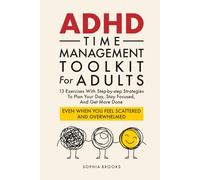 ADHD Time Management Toolkit For Adults: 13 Exercises With Step-by-step Strategies To Plan Your Day, Stay Focused, And Get More Done Even When You Feel Scattered And Overwhelmed