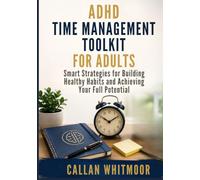 ADHD TIME MANAGEMENT TOOLKIT FOR ADULTS: Smart Strategies for Building Healthy Habits and Achieving Your Full Potential