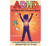 ADHD: Un Dono da Comprendere: La guida pratica per genitori di bambini dai 3 ai 12 anni, strategie quotidiane, esercizi e schede stampabili per trasformare le sfide in opportunità