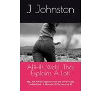 ADHD....Well!....That Explains A Lot!: My Late ADHD Diagnosis and the Life I Finally Understand - A Memoir of Discovery at 44