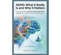 ADHD: What It Really Is and Why It Matters: How Understanding Attention Deficit Hyperactivity Disorder Can Transform Lives and Improve Focus