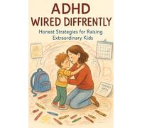 ADHD WIRED DIFFERENTLY: HONEST STRATEGIES FOR PARENTS RAISING EXTRAORDINARY KIDS