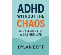 ADHD Without The Chaos: Strategies For A Calmer Life